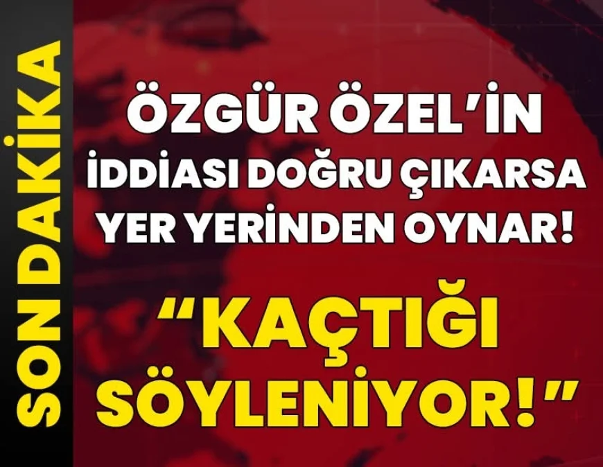 Özgür Özel'in iddiası doğru çıkarsa yer yerinden oynar: 'Kaçtığı söyleniyor!'