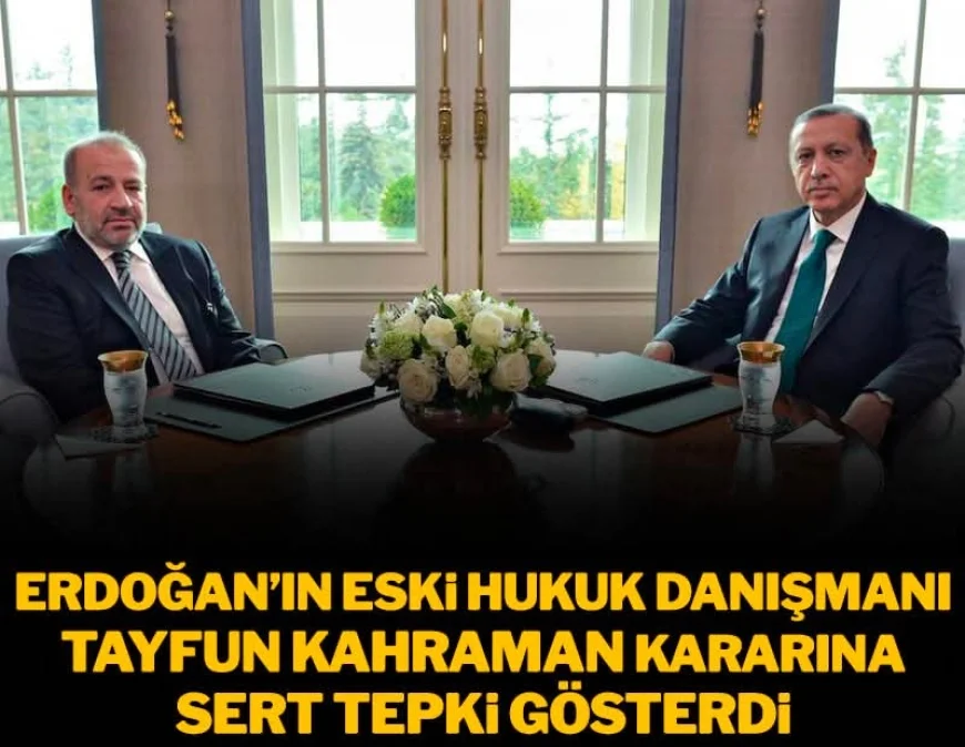 Erdoğan'ın eski hukuk danışmanı Tayfun Kahraman kararına sert tepki gösterdi