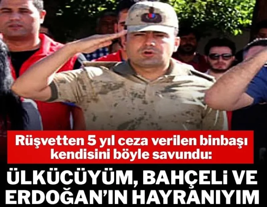 Rüşvetten 5 yıl ceza verilen binbaşı: Ülkücüyüm, Bahçeli ve Erdoğan’ın hayranıyım