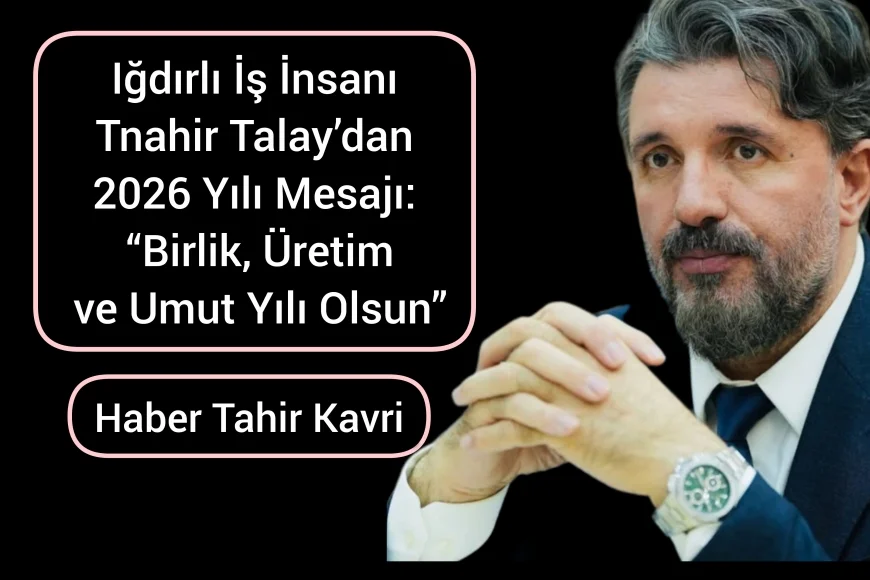 Iğdırlı İş İnsanı Tahir Talay’dan 2026 Yılı Mesajı: “Birlik, Üretim ve Umut Yılı Olsun”